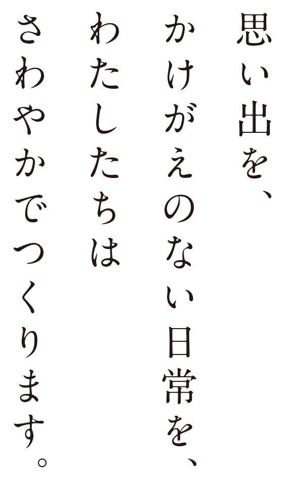 思い出を、かけがえのない日常を、わたしたちは​さわやかでつくります​。