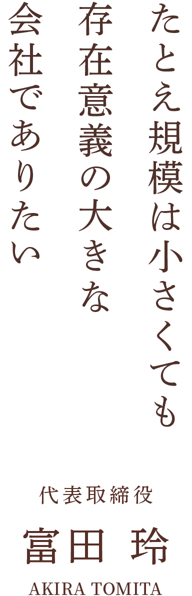 たとえ規模は小さくても存在意義の大きな会社でありたい 代表取締役 富田 玲