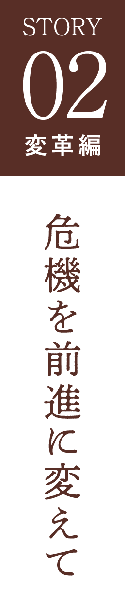 STORY02変革編 危機を前進に変えて